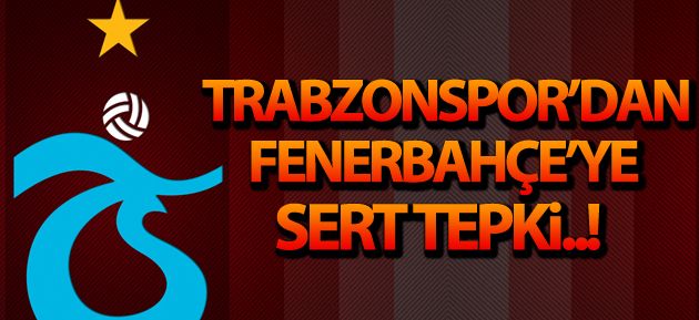 Trabzonspor dan Fenerbahçe ye sert tepki TRABZON HABER SAYFASI