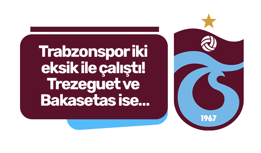 Trabzonspor iki eksik ile çalıştı Trezeguet ve Bakasetas ise