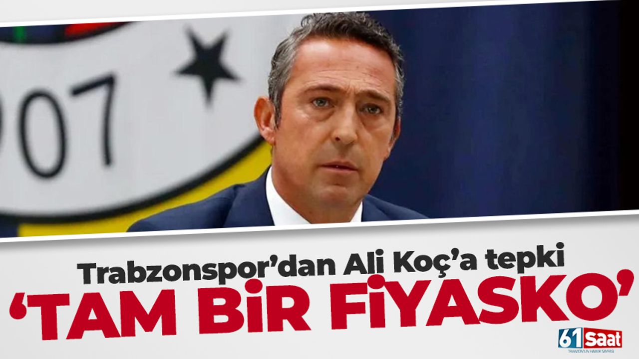 Trabzonspor dan Ali Koç a tepki Tam bir fiyasko TRABZON HABER SAYFASI