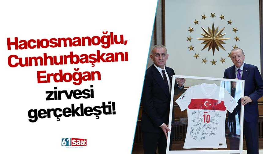 Hacıosmanoğlu, Cumhurbaşkanı Erdoğan zirvesi gerçekleşti!