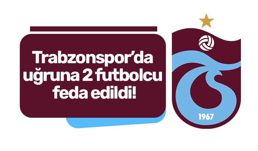 Trabzonspor’da uğruna 2 futbolcu feda edildi!