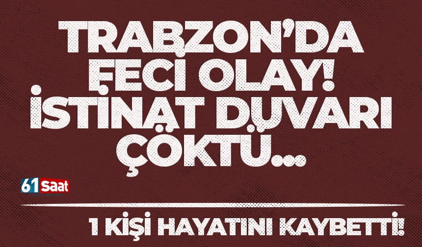 Trabzon'da feci olay! İstinat duvarı çöktü... 1 kişi hayatını kaybetti...