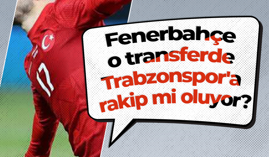 Fenerbahçe o transferde Trabzonspor'a rakip mi oluyor?