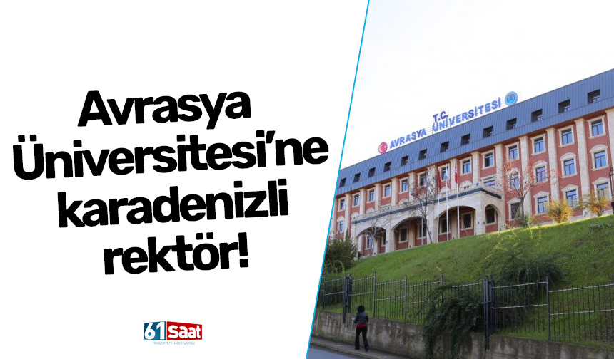 Avrasya Üniversitesi’ne Karadenizli rektör!