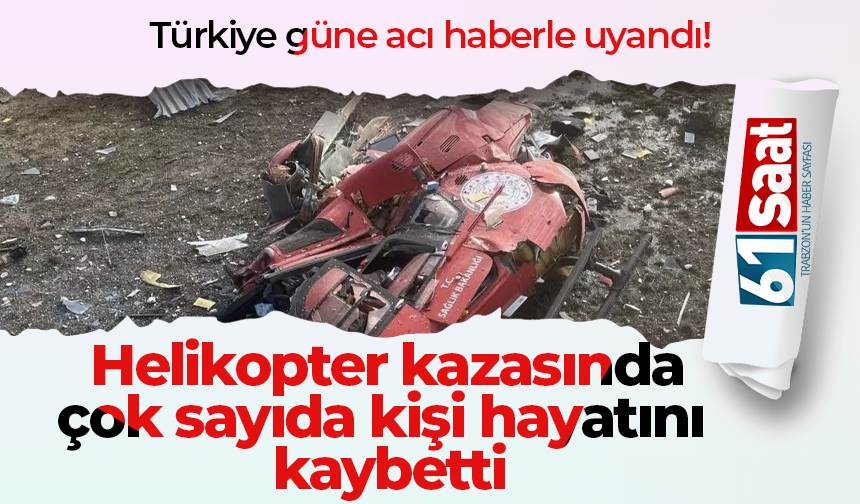 Türkiye güne acı haberle uyandı! Helikopter kazasında çok sayıda kişi hayatını kaybetti