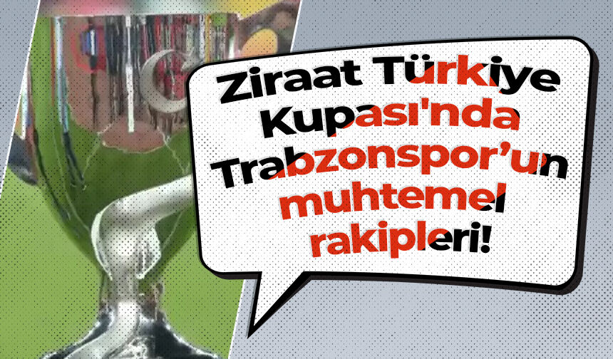 Ziraat Türkiye Kupası'nda Trabzonspor’un muhtemel rakipleri!