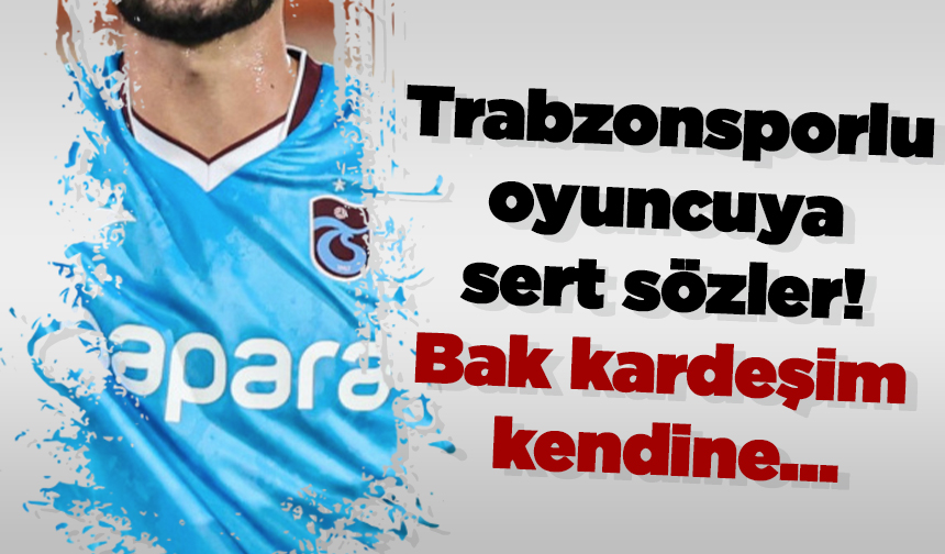 Trabzonsporlu oyuncuya sert sözler! Bak kardeşim kendine...