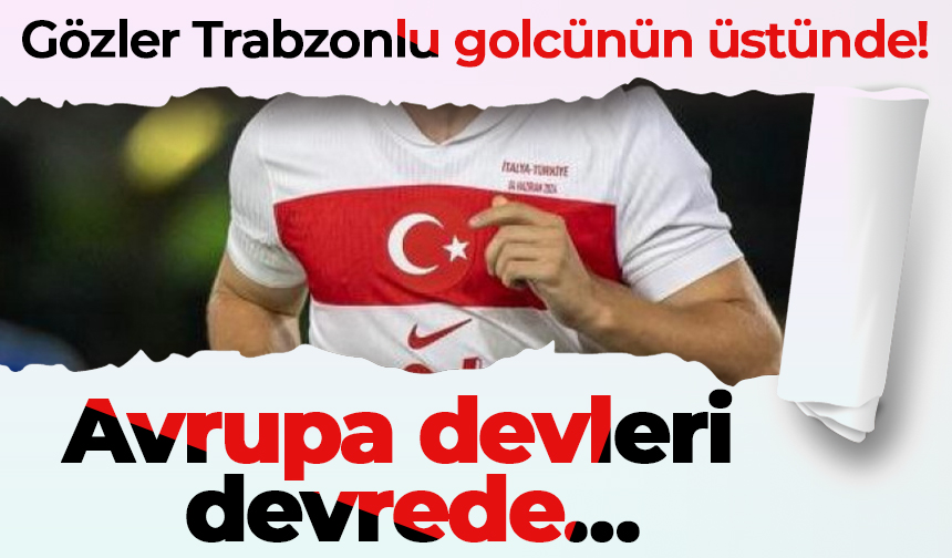 Gözler Trabzonlu golcünün üstünde! Avrupa devleri devrede...