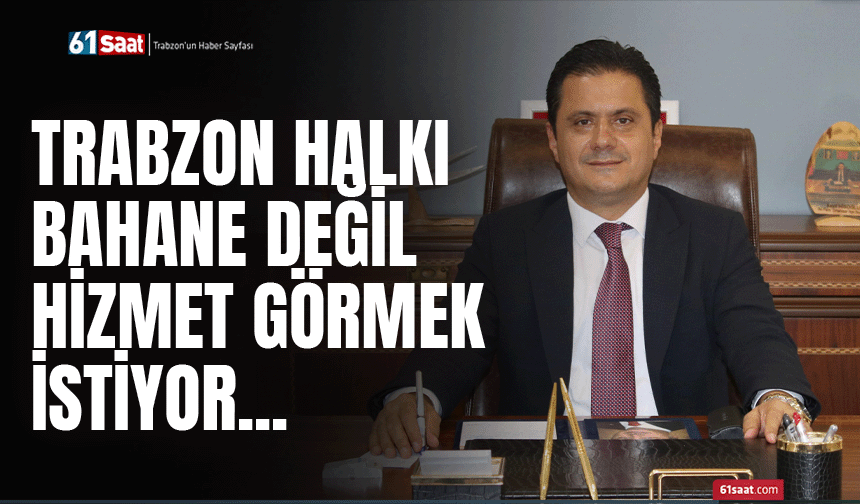 Trabzon halkı bahane değil hizmet görmek istiyor...