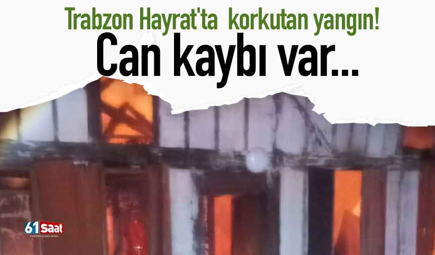 Trabzon Hayrat'ta korkutan yangın! Can kaybı var...