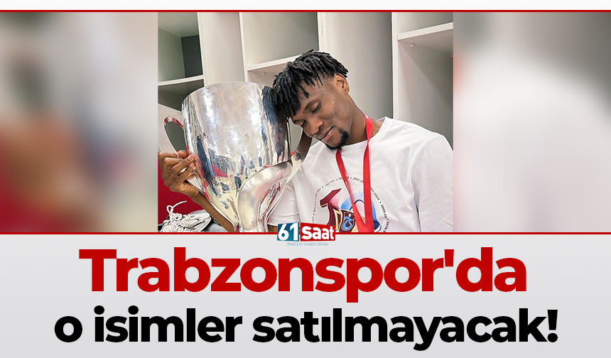 Trabzonspor'da o isimler satılmayacak!
