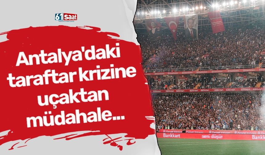 Antalya'daki taraftar krizine uçaktan müdahale...
