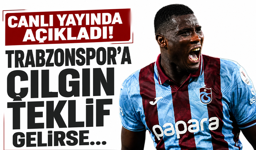 Canlı yayında açıkladı! Trabzonspor’a çılgın teklif gelirse…