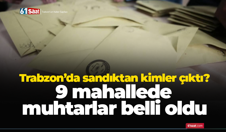 Trabzon’da sandıktan kimler çıktı? 9 mahallede muhtarlar belli oldu