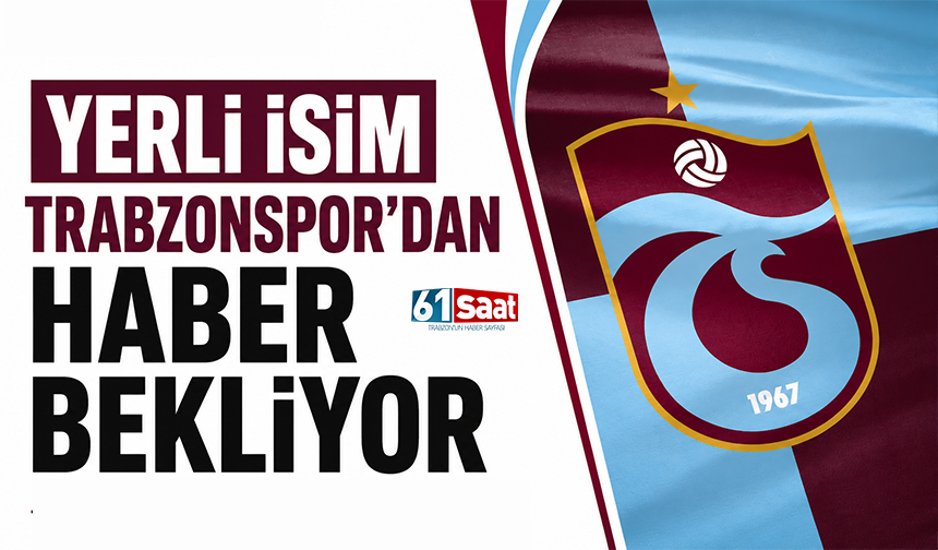 Yerli isim Trabzonspor'dan haber bekliyor