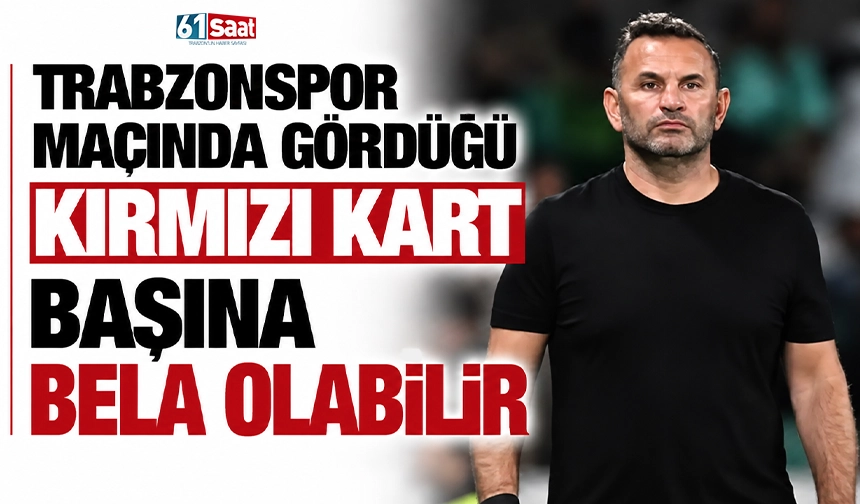 Trabzonspor maçında gördüğü kırmızı kart başına bela olabilir