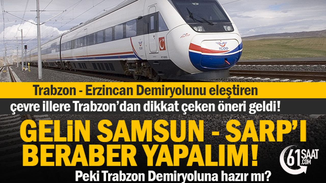 Trabzon - Erzincan Demiryolu projesi ile ilgili dikkat çeken öneri