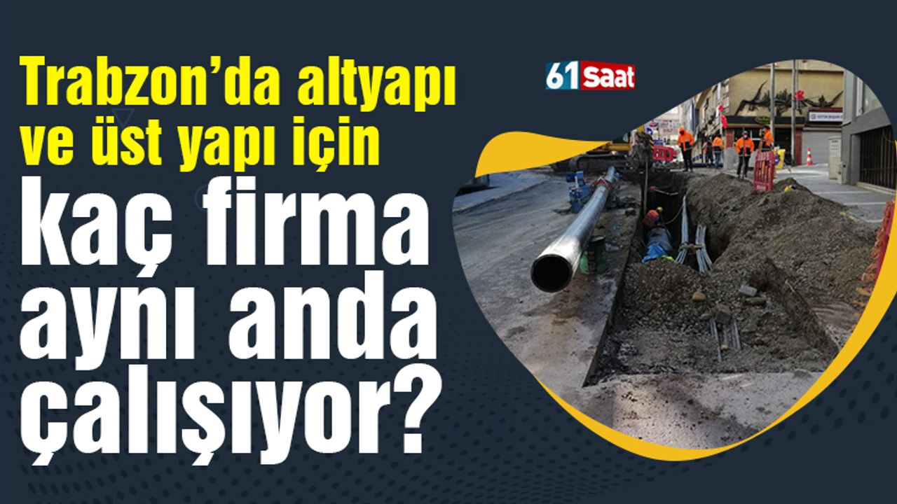 Trabzon’da altyapı ve üst yapı için kaç firma aynı anda çalışıyor?