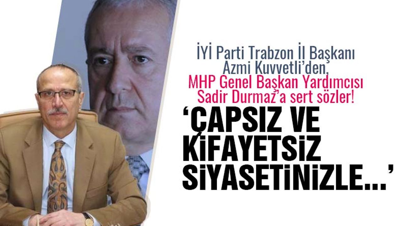İYİ Parti Trabzon İl Başkanı Azmi Kuvvetli'den Sadir Durmaz'a sert sözler!