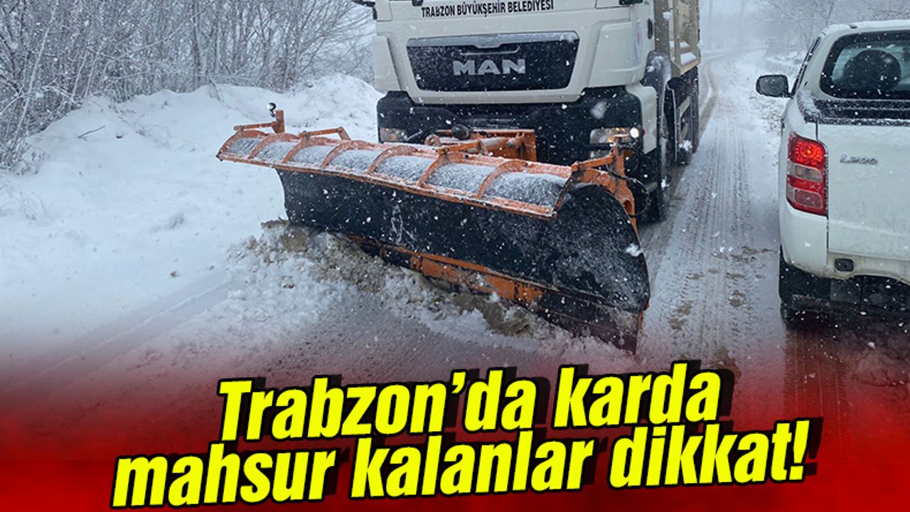 Trabzon'da karda mahsur kalanlar dikkat!