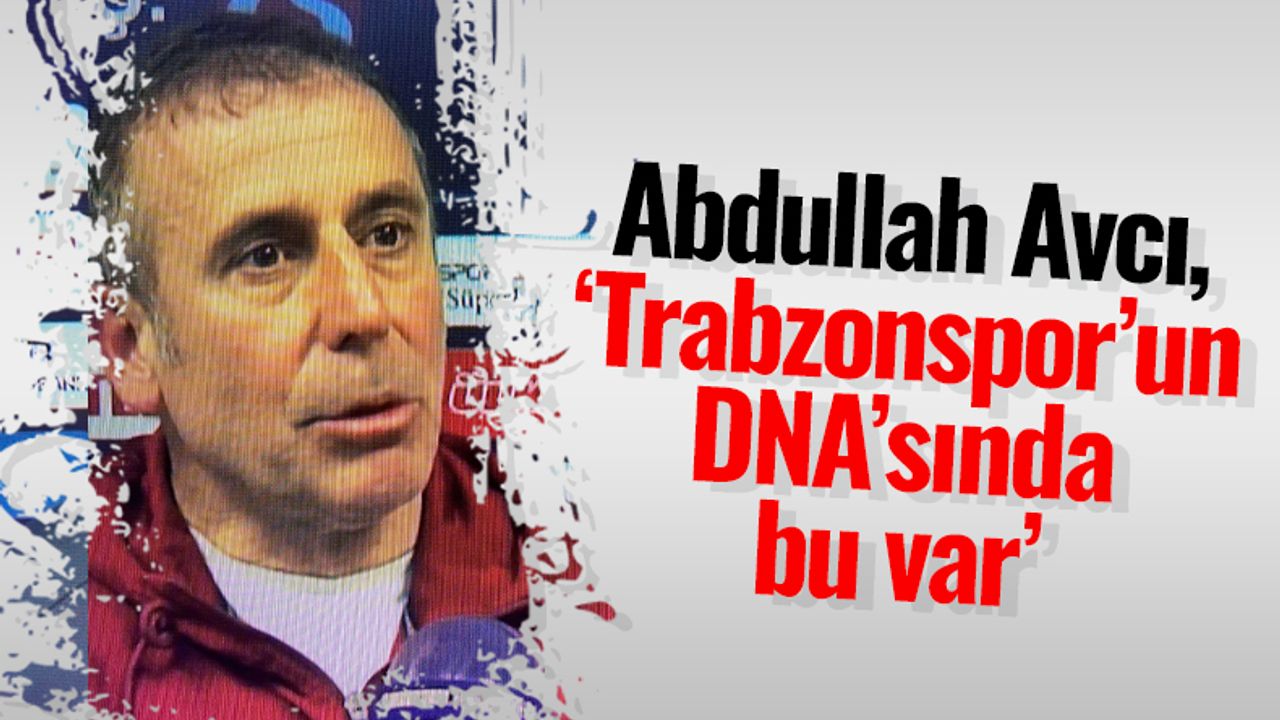 Abdullah Avcı, ‘Trabzonspor’un DNA’sında bu var’