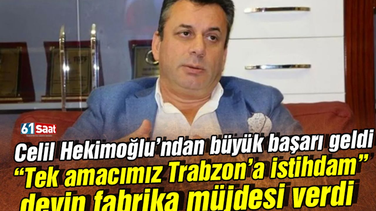 Celil Hekimoğlu'na büyük gurur! 61. oldu ve açıkladı 'Trabzon'a yeni fabrika kuruyoruz'