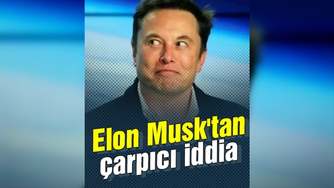 Elon Musk'tan çarpıcı iddia