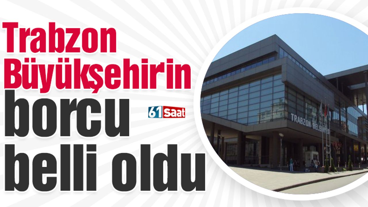 Trabzon Büyükşehir'in borcu belli oldu