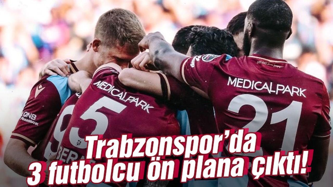 Trabzonspor'da 3 futbolcu ön plana çıktı