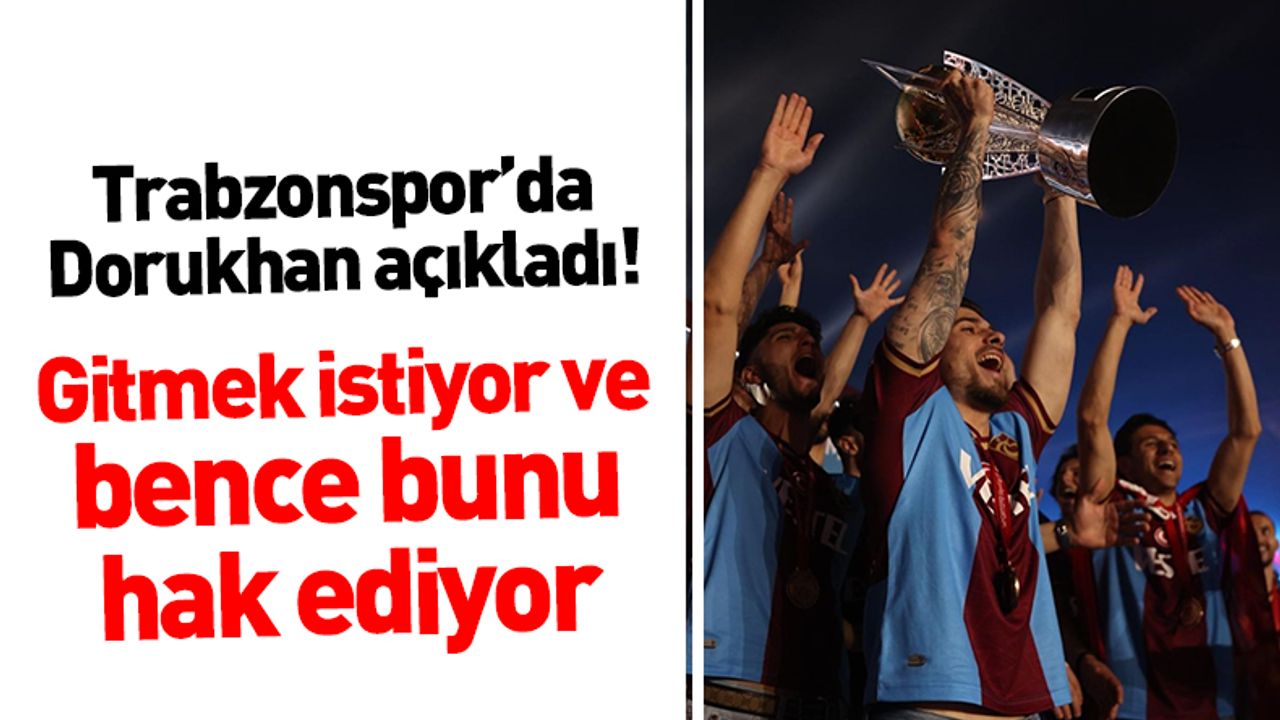 Trabzonspor'da Dorukhan açıkladı! Gitmek istiyor ve bence bunu hak ediyor