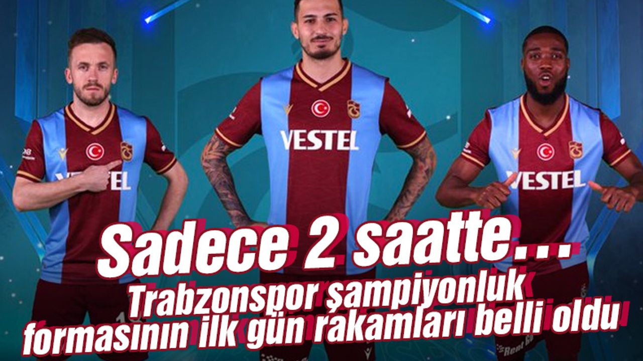 Trabzonspor şampiyonluk formasının ilk gün rakamları belli oldu! Sadece 2 saatte….