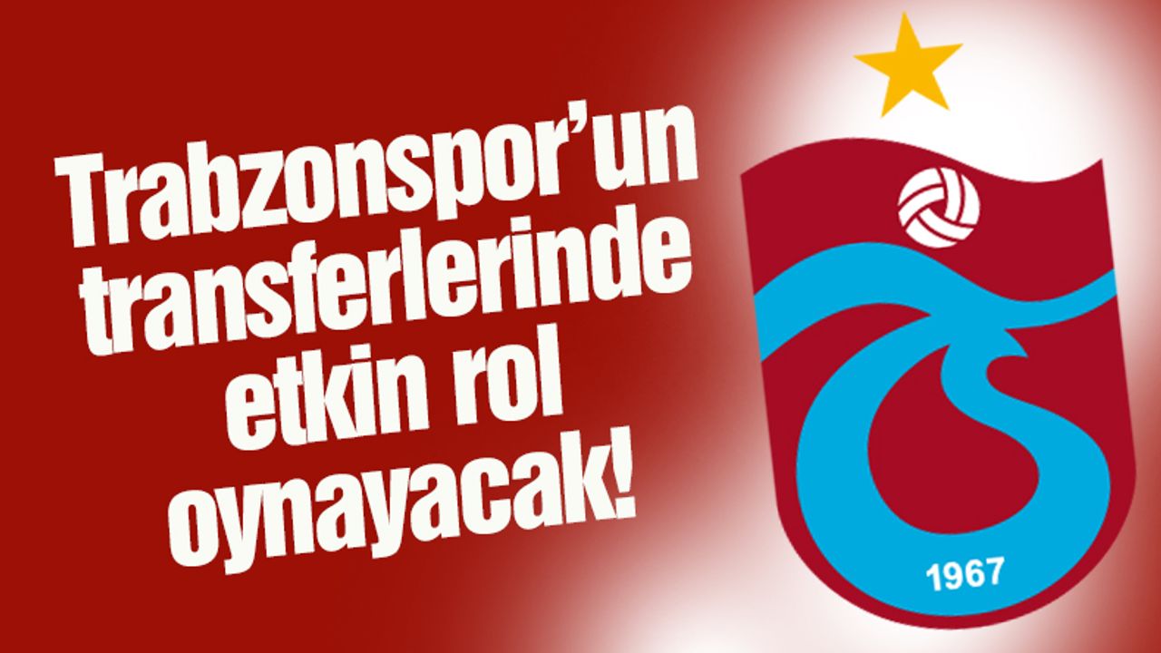 Trabzonspor'un transferlerinde etkin rol oynayacak