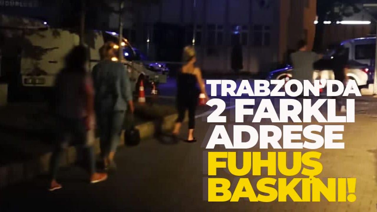 Trabzon'da 2 farklı adrese fuhuş denetimi!