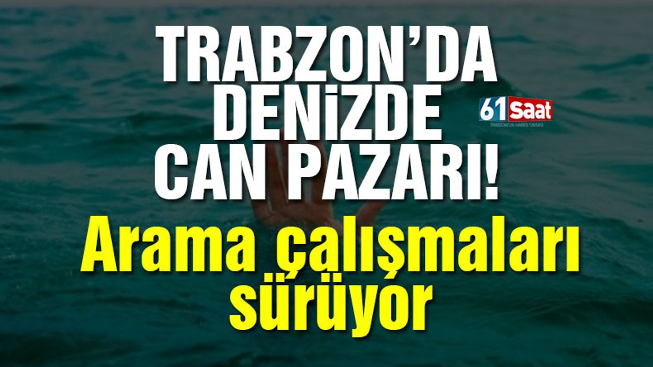 Trabzon'da denizde can pazarı! Arama çalışmaları sürüyor