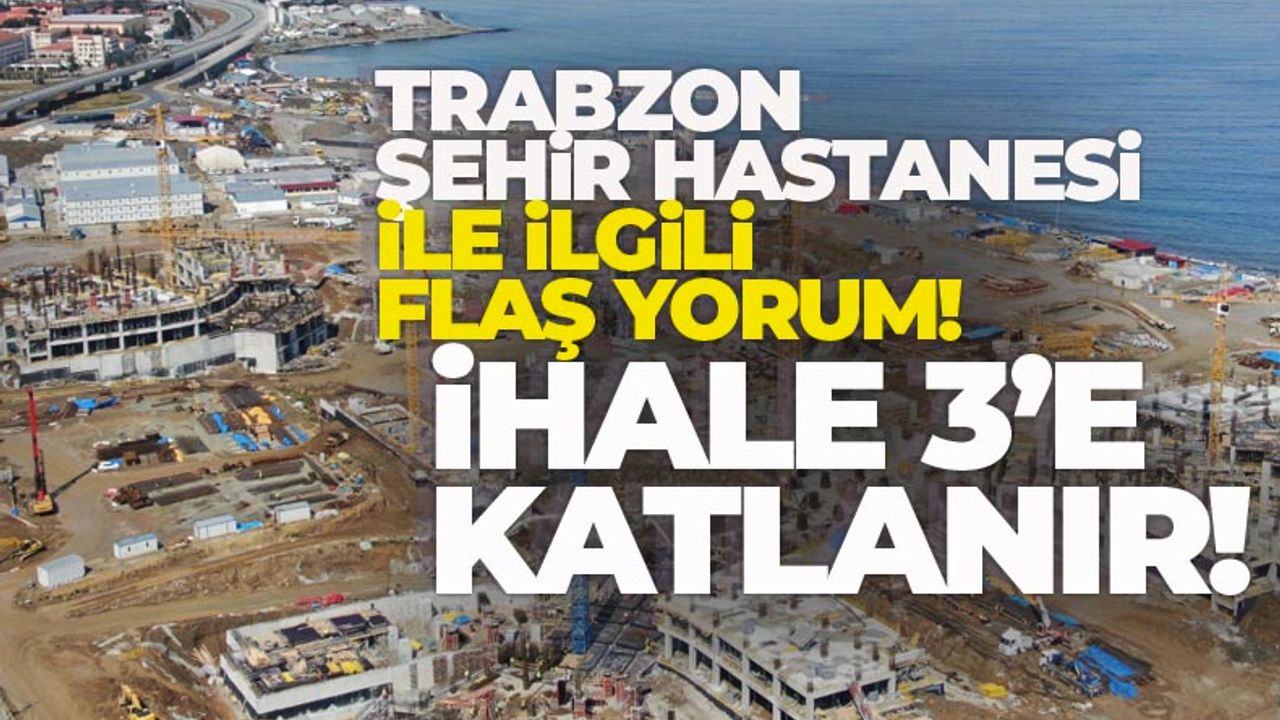 Trabzon Şehir Hastanesi, en az 3 katına ihale edilecek!