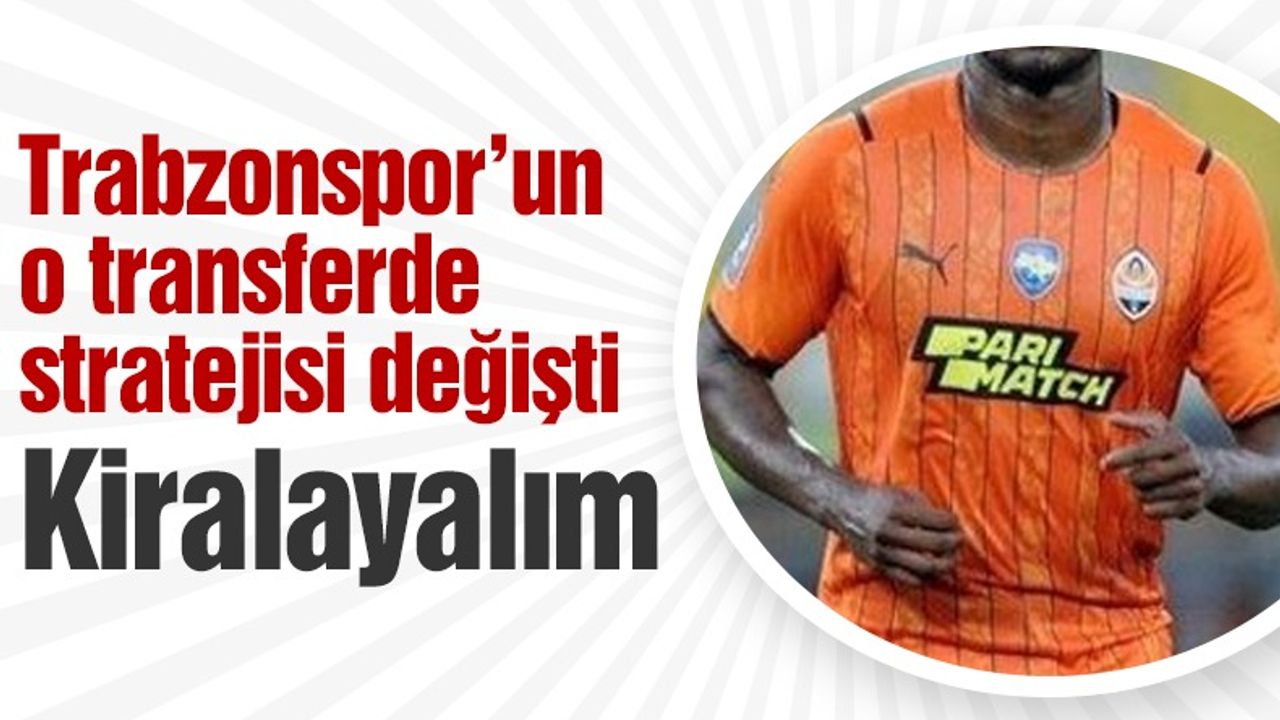 Trabzonspor’un o transferde stratejisi değişti! Kiralayalım…