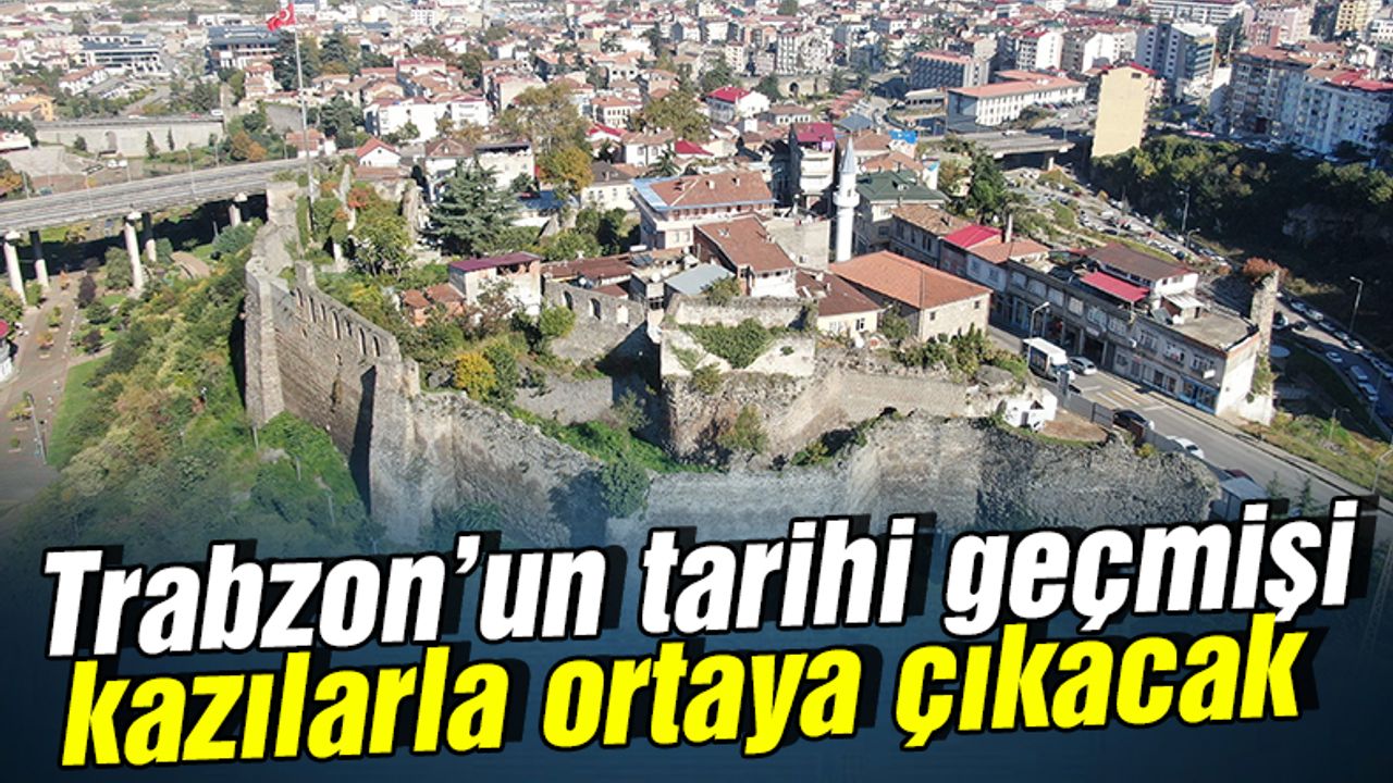 Trabzon’un tarihi geçmişi kazılarla ortaya çıkacak