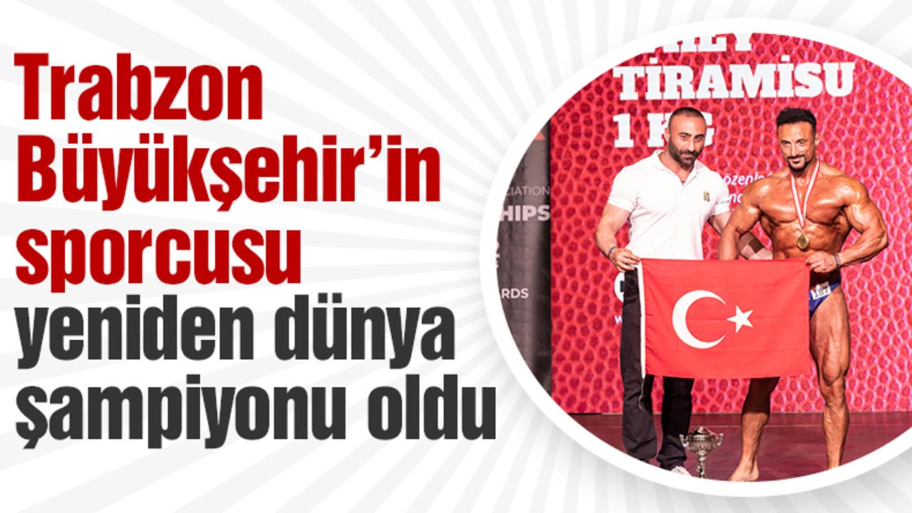Vücut Geliştirme Sporcusu Dünya şampiyonu Oldu Trabzon Haber Sayfasi
