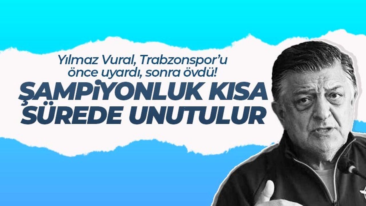 Yılmaz Vural, Trabzonspor’u önce uyardı, sonra övdü…