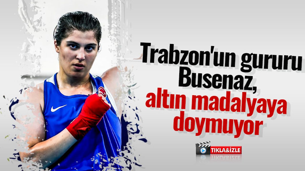 Trabzon'un gururu Busenaz, altın madalyaya doymuyor