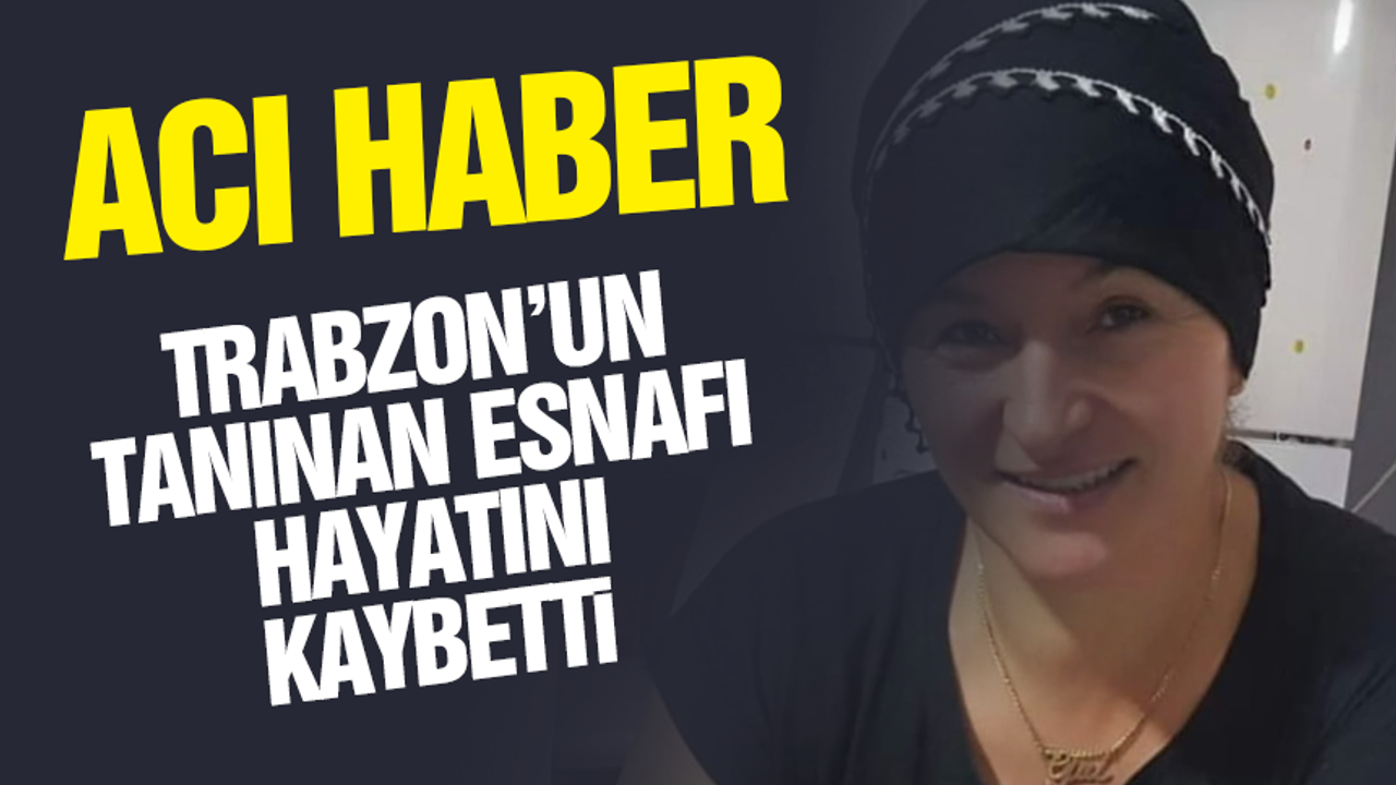 Trabzon'un tanınan esnafı hayatını kaybetti!
