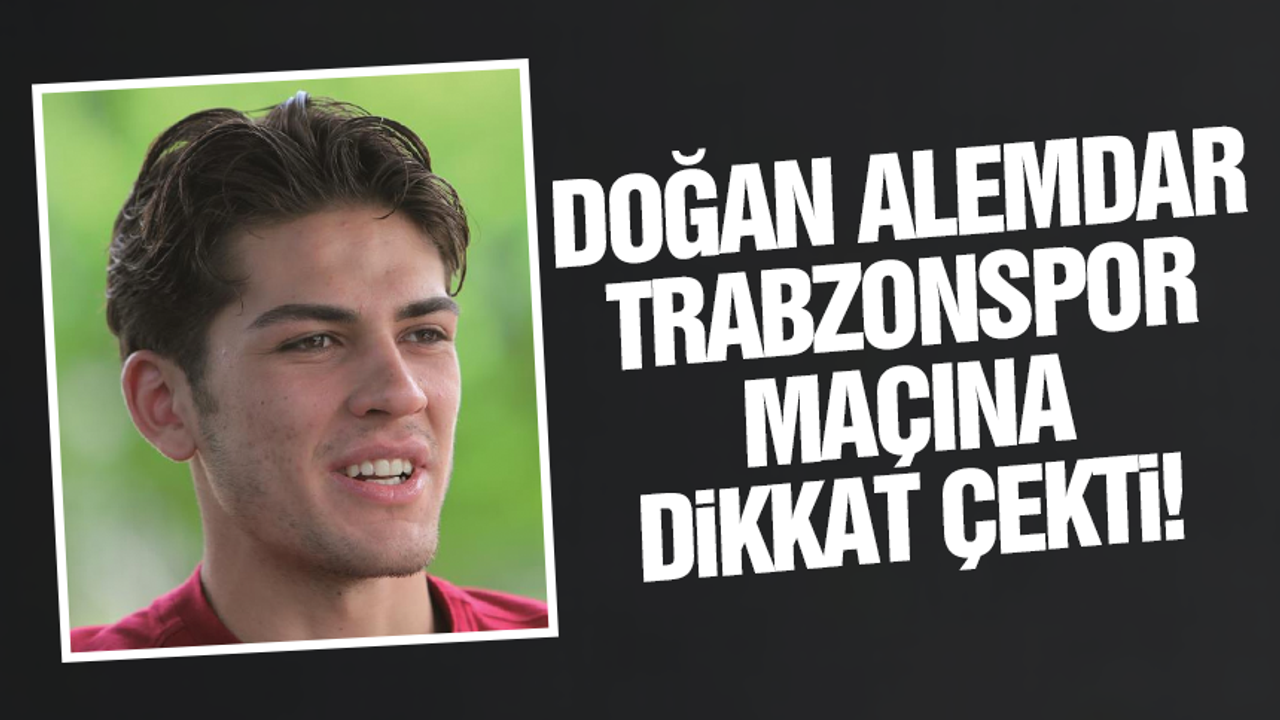 Doğan Alemdar Trabzonspor maçına dikkat çekti