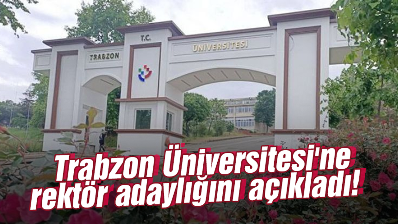 Trabzon Üniversitesi'ne rektör adaylığını açıkladı!
