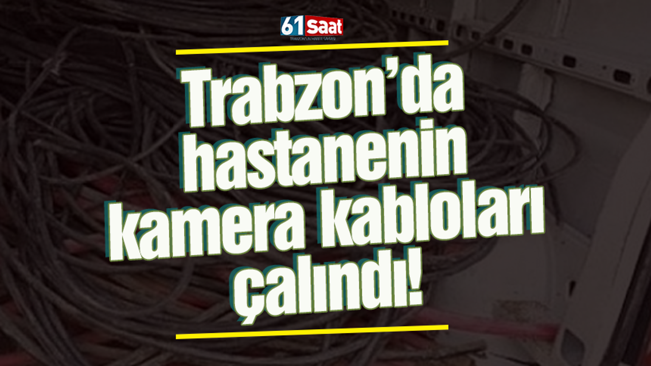Trabzon’da hastanenin kamera kabloları çalındı!