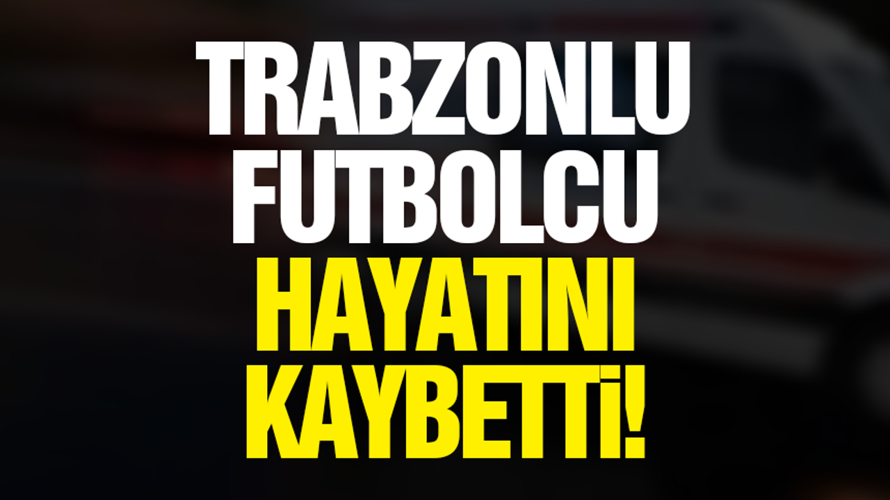Trabzonlu futbolcu hayatını kaybetti