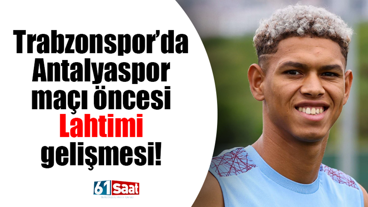 Trabzonspor'da Antalyaspor maçı öncesi Lahtimi gelişmesi!