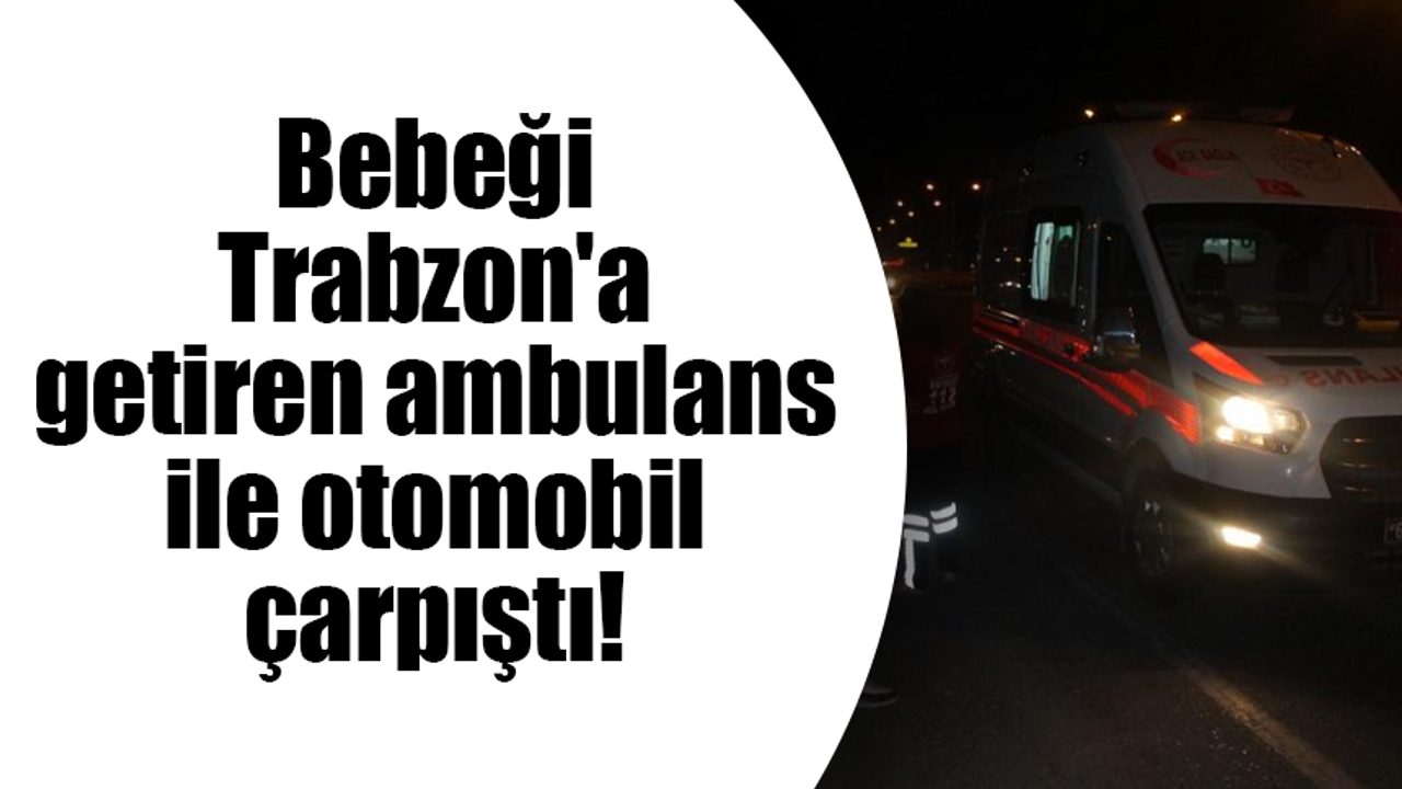 Bebeği Trabzon'a getiren ambulans ile otomobil çarpıştı!