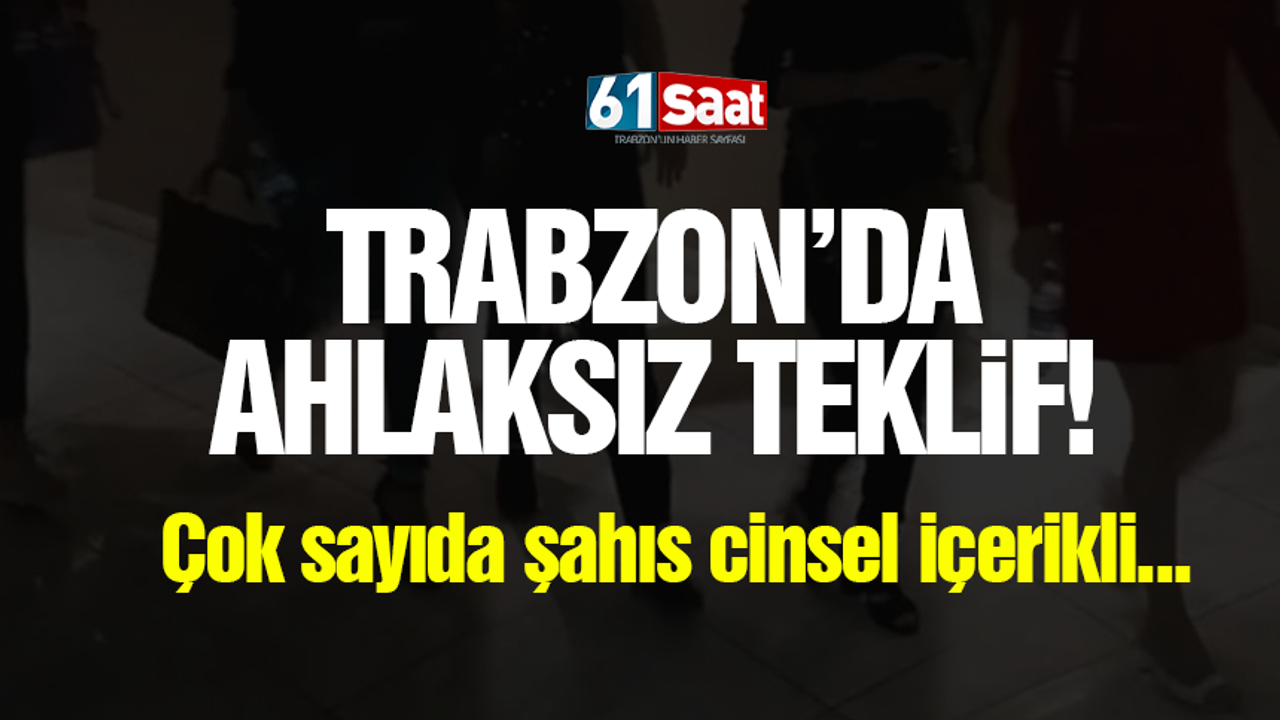 Trabzon'da ahlaksız teklif! Çok sayıda şahıs cinsel içerikli...