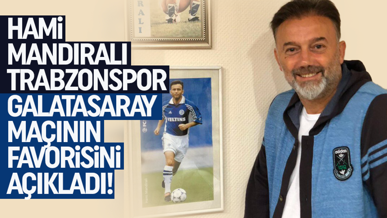 Hami Mandıralı, Trabzonspor Galatasaray maçının favorisini açıkladı!