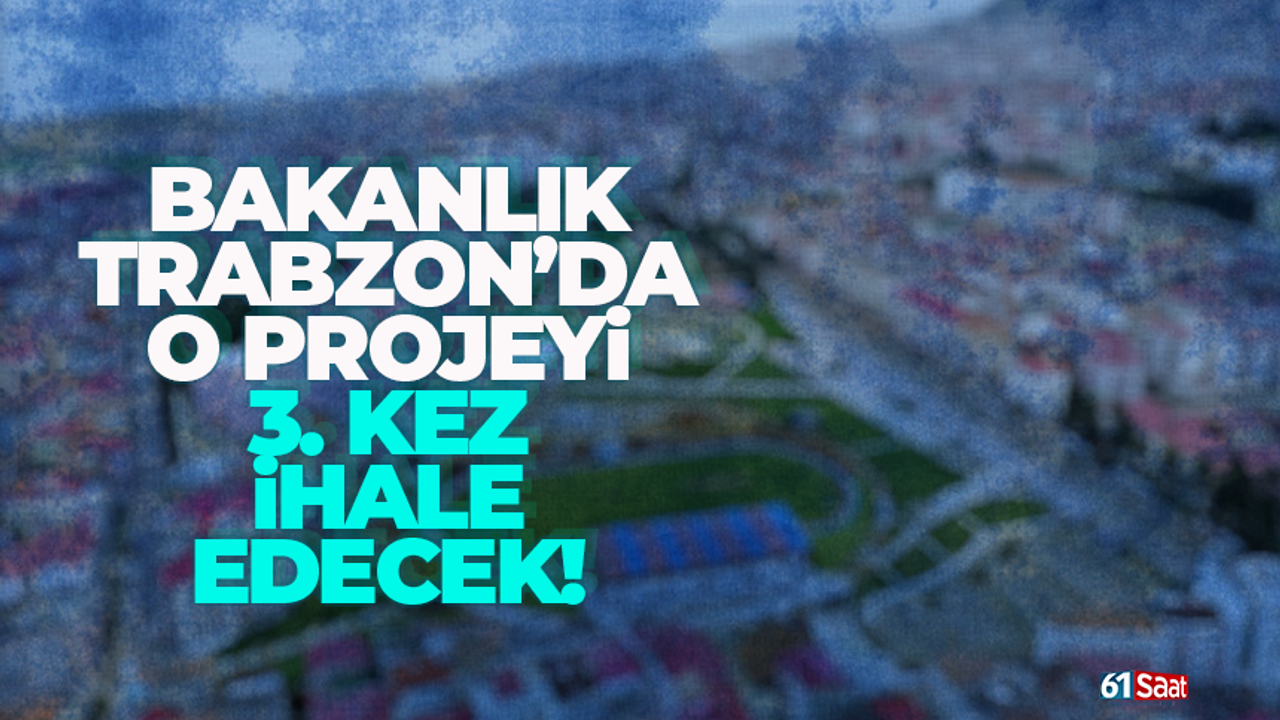Bakanlık, Trabzon’da o projeyi 3. kez ihale edecek!